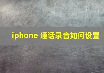 iphone 通话录音如何设置